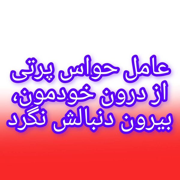 عامل حواسپرتی از درون خود ماست؛ بیرون دنبالش نگردید.