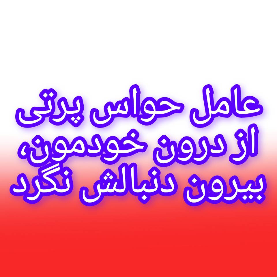 عامل حواسپرتی از درون خود ماست؛ بیرون دنبالش نگردید.