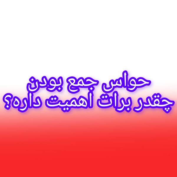 اهمیت حواس جمع بودن